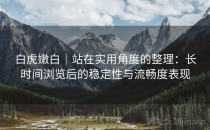 白虎嫩白｜站在实用角度的整理：长时间浏览后的稳定性与流畅度表现