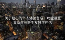 关于糖心的个人体验备忘：功能设置复杂度与新手友好度评估