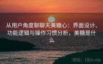 从用户角度聊聊天美糖心：界面设计、功能逻辑与操作习惯分析，美糖是什么