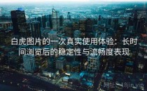 白虎图片的一次真实使用体验：长时间浏览后的稳定性与流畅度表现