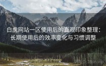 白虎网站一区使用后的直观印象整理：长期使用后的效率变化与习惯调整