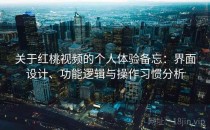 关于红桃视频的个人体验备忘：界面设计、功能逻辑与操作习惯分析