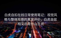 白虎自扣在线日常使用笔记：视觉风格与整体观感的真实评价，白虎自兹相见后是什么生肖