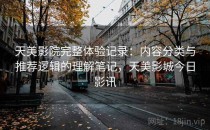 天美影院完整体验记录：内容分类与推荐逻辑的理解笔记，天美影城今日影讯