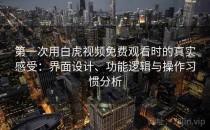 第一次用白虎视频免费观看时的真实感受：界面设计、功能逻辑与操作习惯分析