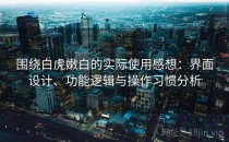 围绕白虎嫩白的实际使用感想：界面设计、功能逻辑与操作习惯分析