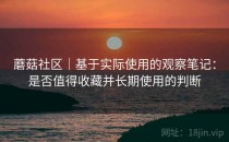 蘑菇社区｜基于实际使用的观察笔记：是否值得收藏并长期使用的判断