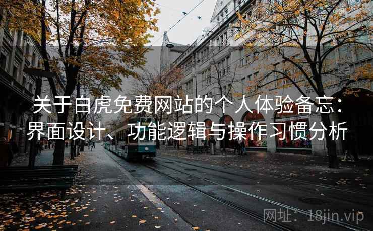关于白虎免费网站的个人体验备忘：界面设计、功能逻辑与操作习惯分析  第2张
