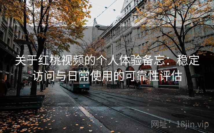 关于红桃视频的个人体验备忘：稳定访问与日常使用的可靠性评估  第2张