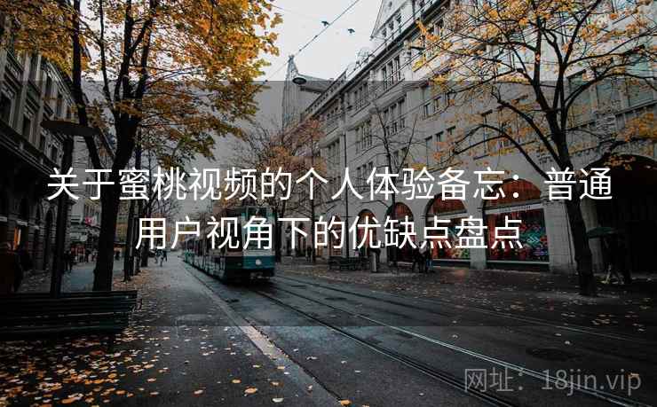 关于蜜桃视频的个人体验备忘：普通用户视角下的优缺点盘点  第1张