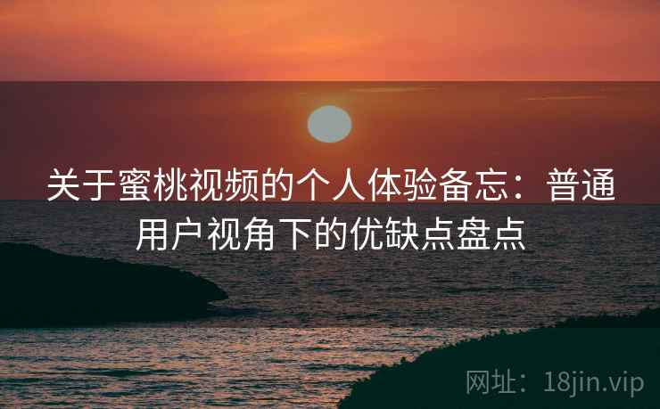 关于蜜桃视频的个人体验备忘：普通用户视角下的优缺点盘点  第2张