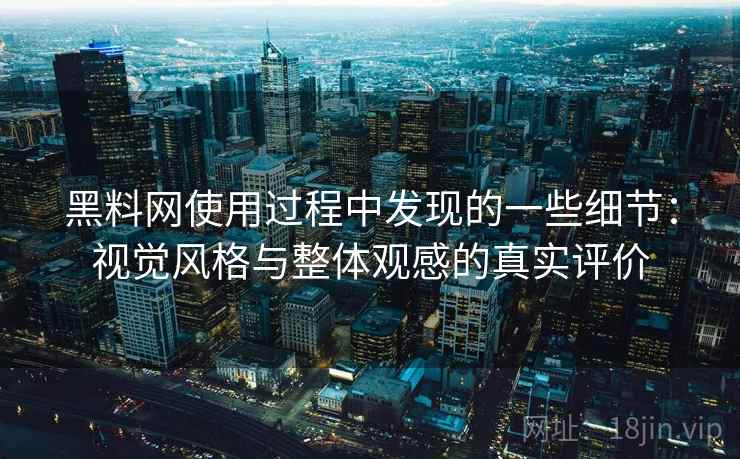 黑料网使用过程中发现的一些细节：视觉风格与整体观感的真实评价  第1张