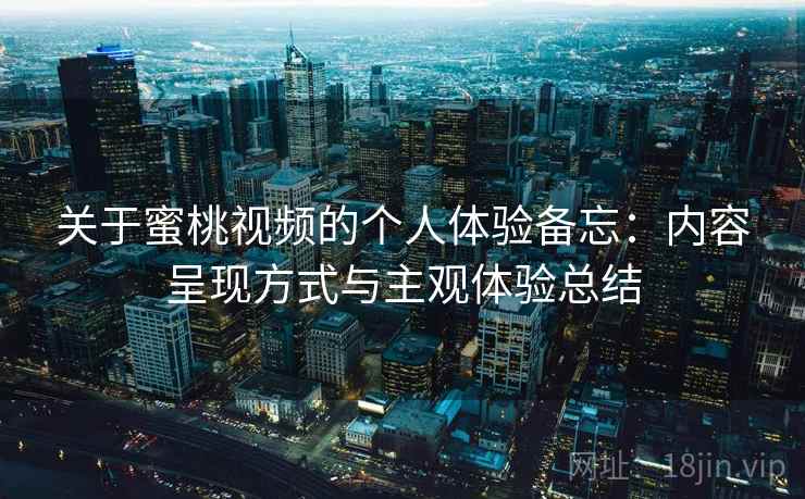 关于蜜桃视频的个人体验备忘：内容呈现方式与主观体验总结  第2张