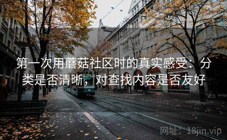 第一次用蘑菇社区时的真实感受:分类是否清晰,对查找内容是否友好 第2张 第一次用蘑菇社区时的真实感受:分类是否清晰,对查找内容是否友好 第2张