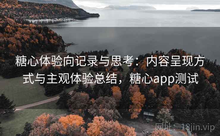 糖心体验向记录与思考：内容呈现方式与主观体验总结，糖心app测试  第2张
