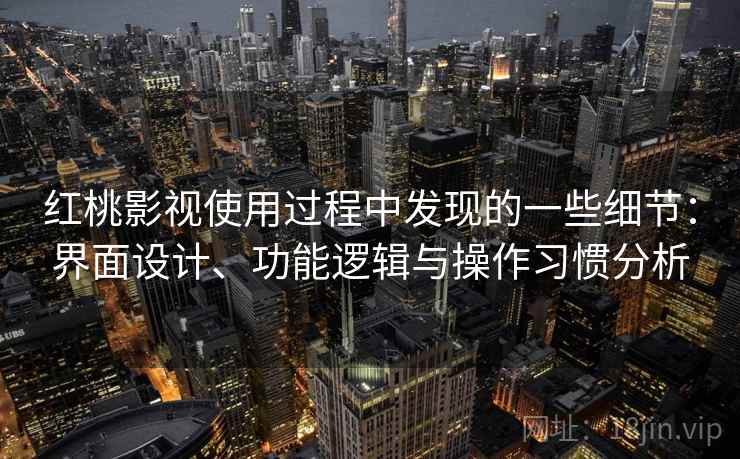 红桃影视使用过程中发现的一些细节：界面设计、功能逻辑与操作习惯分析  第2张