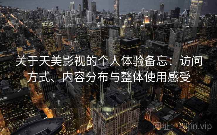关于天美影视的个人体验备忘:访问方式、内容分布与整体使用感受 第1张 关于天美影视的个人体验备忘:访问方式、内容分布与整体使用感受 第1张