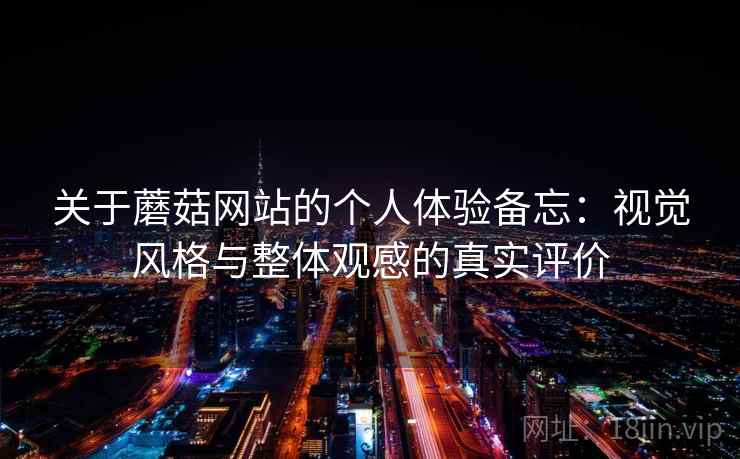 关于蘑菇网站的个人体验备忘：视觉风格与整体观感的真实评价  第1张