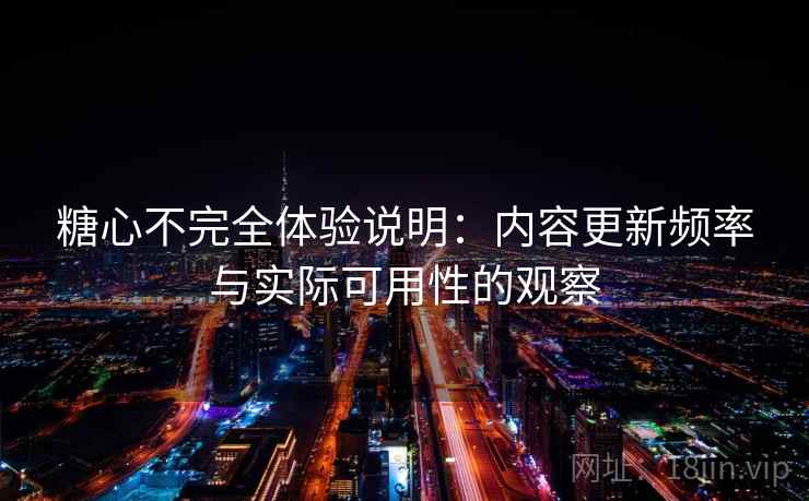 糖心不完全体验说明：内容更新频率与实际可用性的观察  第2张