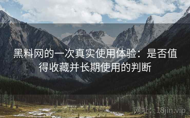 黑料网的一次真实使用体验：是否值得收藏并长期使用的判断  第1张