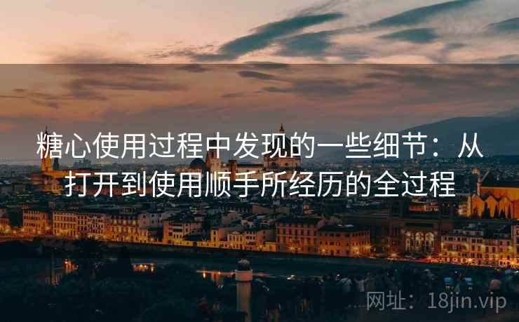 糖心使用过程中发现的一些细节：从打开到使用顺手所经历的全过程  第2张