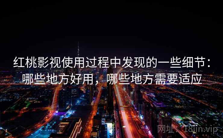 红桃影视使用过程中发现的一些细节：哪些地方好用，哪些地方需要适应  第2张