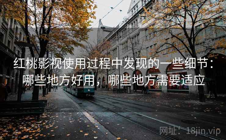 红桃影视使用过程中发现的一些细节：哪些地方好用，哪些地方需要适应  第1张