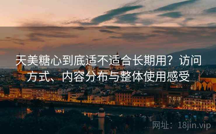 天美糖心到底适不适合长期用？访问方式、内容分布与整体使用感受  第2张