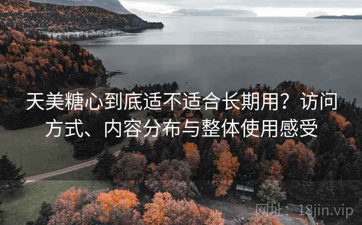 天美糖心到底适不适合长期用？访问方式、内容分布与整体使用感受  第1张