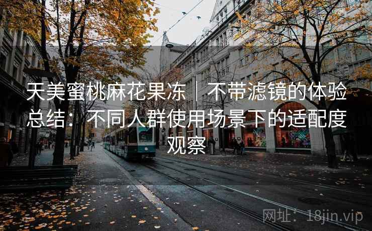 天美蜜桃麻花果冻｜不带滤镜的体验总结：不同人群使用场景下的适配度观察  第1张