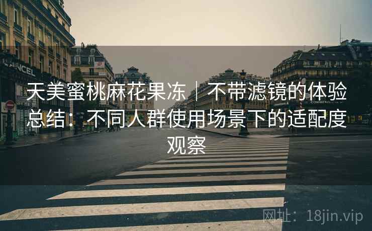 天美蜜桃麻花果冻｜不带滤镜的体验总结：不同人群使用场景下的适配度观察  第2张