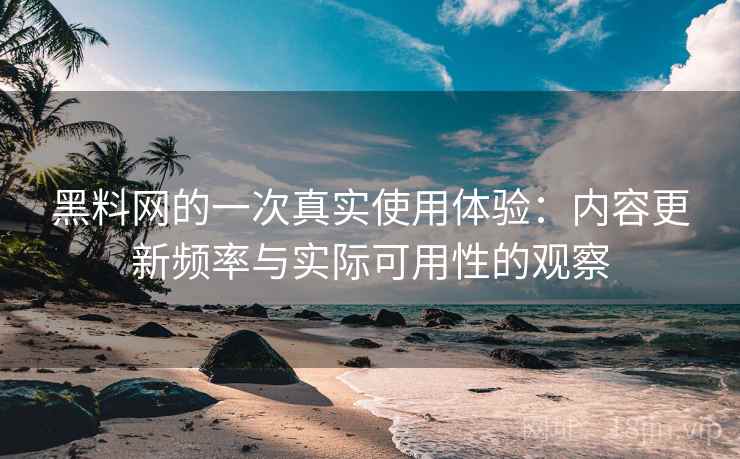 黑料网的一次真实使用体验：内容更新频率与实际可用性的观察  第2张