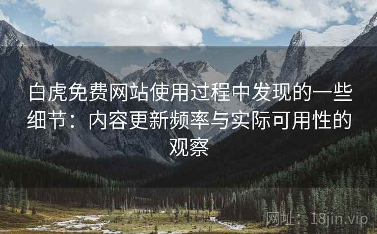 白虎免费网站使用过程中发现的一些细节：内容更新频率与实际可用性的观察  第1张