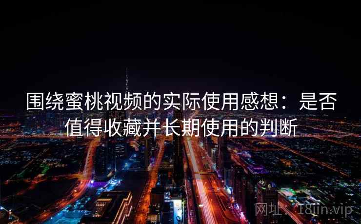 围绕蜜桃视频的实际使用感想：是否值得收藏并长期使用的判断  第1张