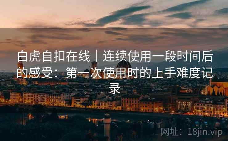 白虎自扣在线｜连续使用一段时间后的感受：第一次使用时的上手难度记录  第2张