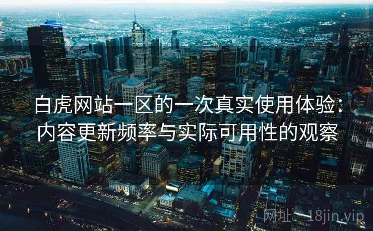 白虎网站一区的一次真实使用体验：内容更新频率与实际可用性的观察  第2张