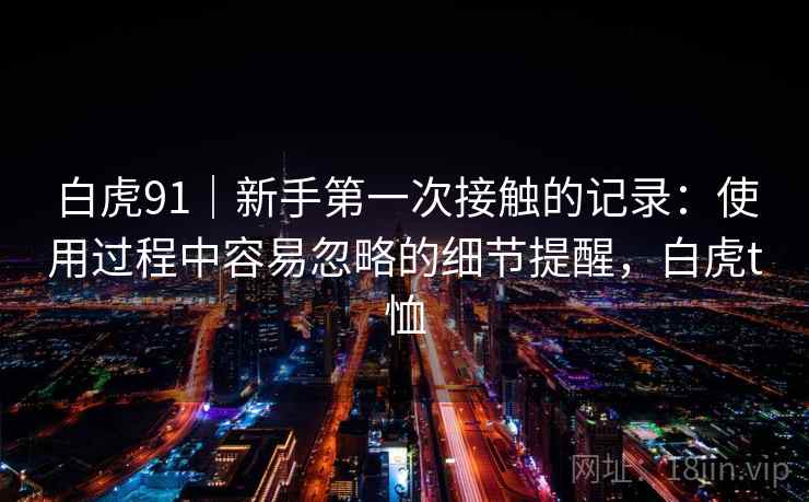 白虎91｜新手第一次接触的记录：使用过程中容易忽略的细节提醒，白虎t恤  第2张