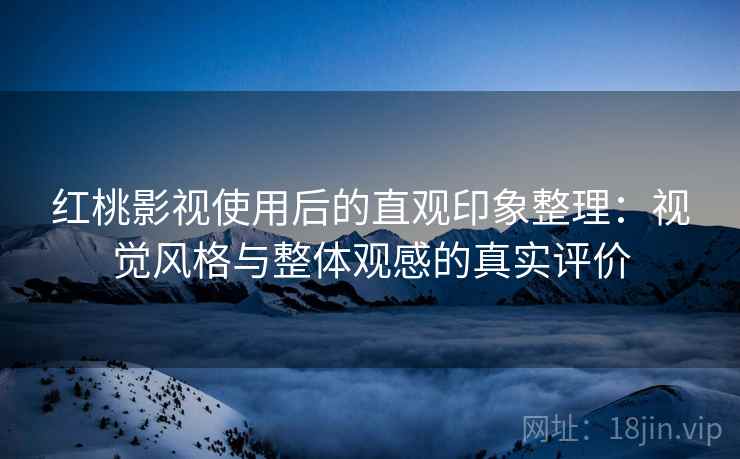 红桃影视使用后的直观印象整理:视觉风格与整体观感的真实评价 第1张 红桃影视使用后的直观印象整理:视觉风格与整体观感的真实评价 第1张