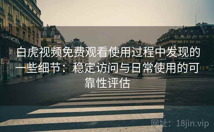 白虎视频免费观看使用过程中发现的一些细节:稳定访问与日常使用的可靠性评估 第2张 白虎视频免费观看使用过程中发现的一些细节:稳定访问与日常使用的可靠性评估 第2张
