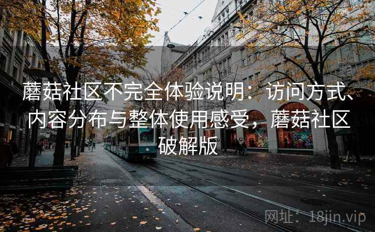 蘑菇社区不完全体验说明:访问方式、内容分布与整体使用感受,蘑菇社区破解版 第1张 蘑菇社区不完全体验说明:访问方式、内容分布与整体使用感受,蘑菇社区破解版 第1张