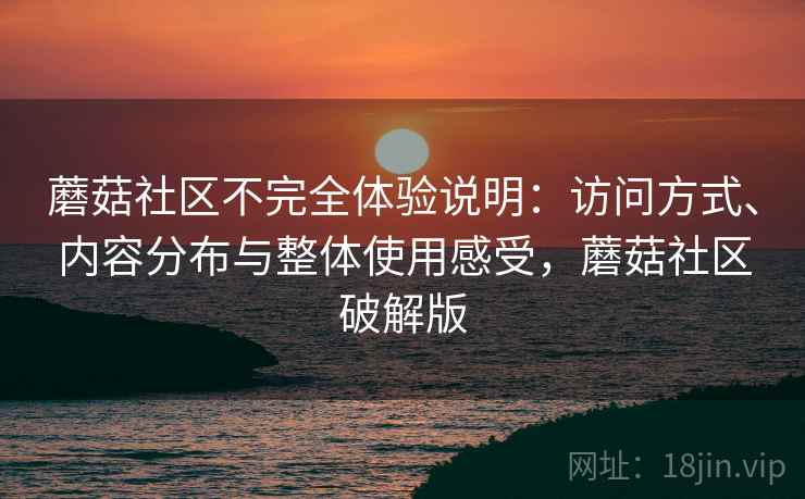 蘑菇社区不完全体验说明:访问方式、内容分布与整体使用感受,蘑菇社区破解版 第2张 蘑菇社区不完全体验说明:访问方式、内容分布与整体使用感受,蘑菇社区破解版 第2张