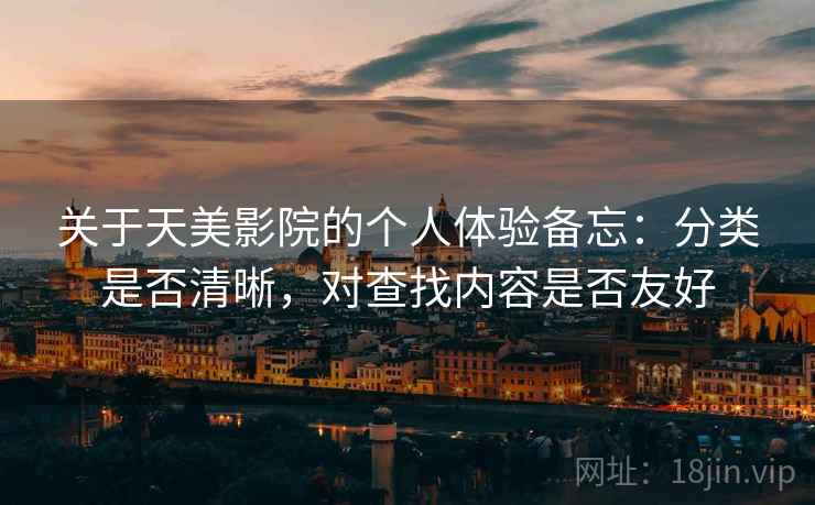 关于天美影院的个人体验备忘:分类是否清晰,对查找内容是否友好 第1张 关于天美影院的个人体验备忘:分类是否清晰,对查找内容是否友好 第1张