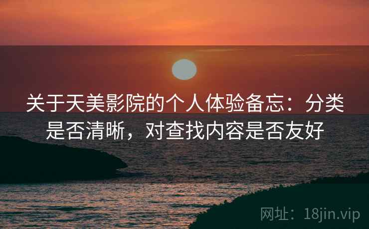 关于天美影院的个人体验备忘:分类是否清晰,对查找内容是否友好 第2张 关于天美影院的个人体验备忘:分类是否清晰,对查找内容是否友好 第2张