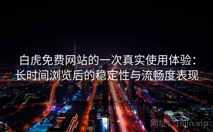 白虎免费网站的一次真实使用体验:长时间浏览后的稳定性与流畅度表现 第1张 白虎免费网站的一次真实使用体验:长时间浏览后的稳定性与流畅度表现 第1张