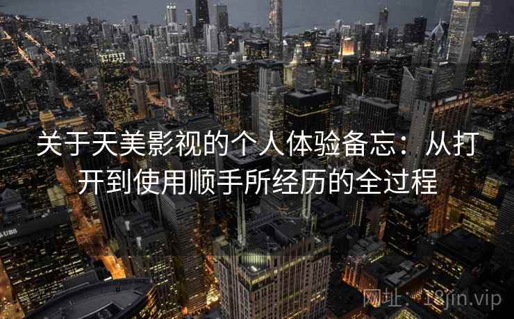 关于天美影视的个人体验备忘:从打开到使用顺手所经历的全过程 第1张 关于天美影视的个人体验备忘:从打开到使用顺手所经历的全过程 第1张