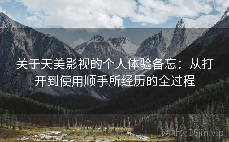 关于天美影视的个人体验备忘:从打开到使用顺手所经历的全过程 第2张 关于天美影视的个人体验备忘:从打开到使用顺手所经历的全过程 第2张