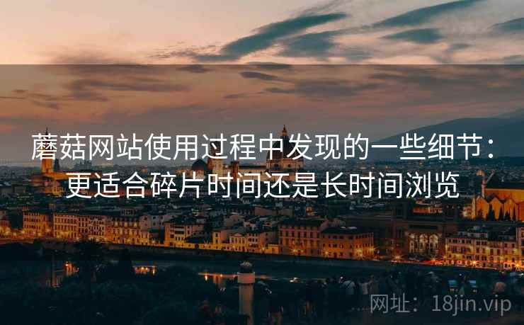 蘑菇网站使用过程中发现的一些细节：更适合碎片时间还是长时间浏览  第2张