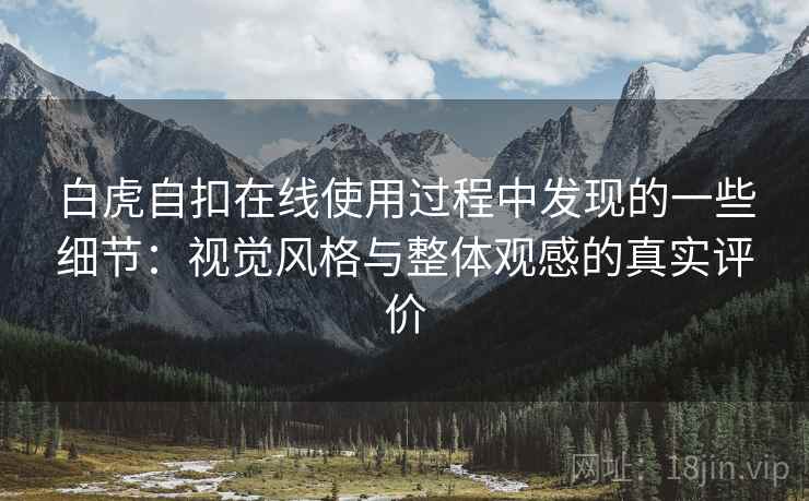 白虎自扣在线使用过程中发现的一些细节：视觉风格与整体观感的真实评价  第2张