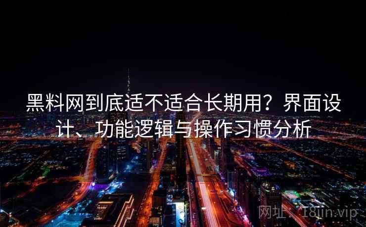 黑料网到底适不适合长期用?界面设计、功能逻辑与操作习惯分析 第2张 黑料网到底适不适合长期用?界面设计、功能逻辑与操作习惯分析 第2张