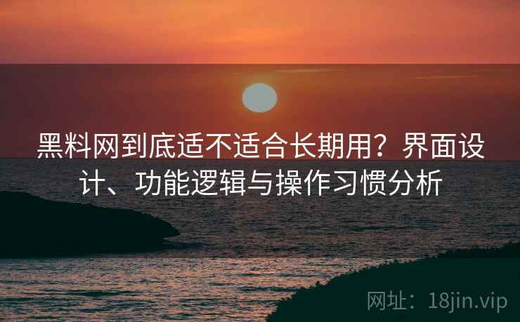 黑料网到底适不适合长期用?界面设计、功能逻辑与操作习惯分析 第1张 黑料网到底适不适合长期用?界面设计、功能逻辑与操作习惯分析 第1张